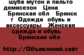 шуба мутон и пальто демисезон › Цена ­ 10 001 - Брянская обл., Брянск г. Одежда, обувь и аксессуары » Женская одежда и обувь   . Брянская обл.